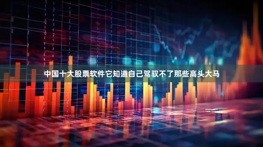 中国十大股票软件它知道自己驾驭不了那些高头大马