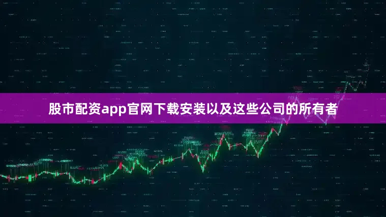 股市配资app官网下载安装以及这些公司的所有者