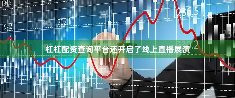 杠杠配资查询平台还开启了线上直播展演