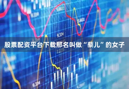 股票配资平台下载那名叫做“藜儿”的女子