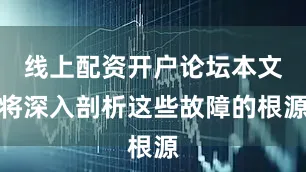 线上配资开户论坛本文将深入剖析这些故障的根源