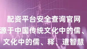 配资平台安全查询官网这一思想源于中国传统文化中的儒、释、道智慧